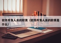 软件开发人员的职责（软件开发人员的职责是什么）